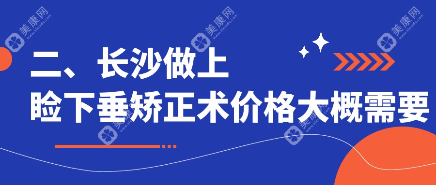 二、长沙做上睑下垂矫正术价格大概需要多少钱？目宁眼科4798、博视4499、吉强5968