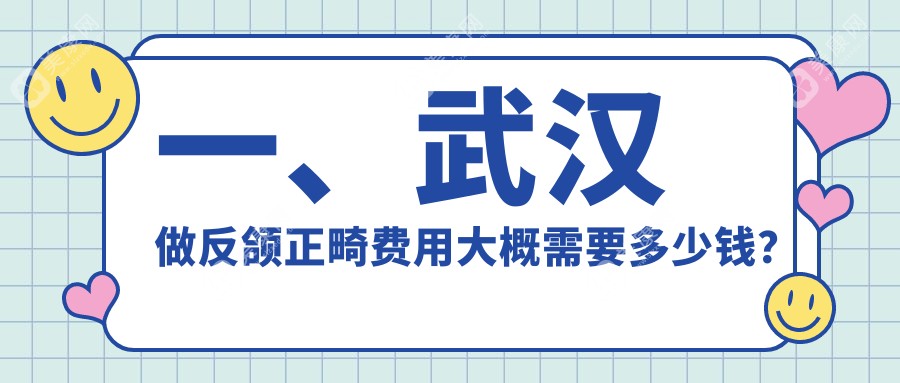 一、武汉做反颌正畸费用大概需要多少钱？公开2025武汉反颌正畸价目单