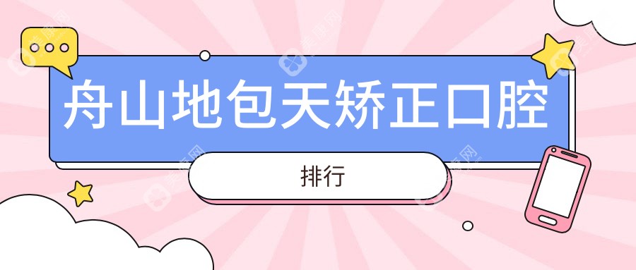 舟山地区地包天矫正精选前十口腔医院，附矫正价格表及医院详细地址