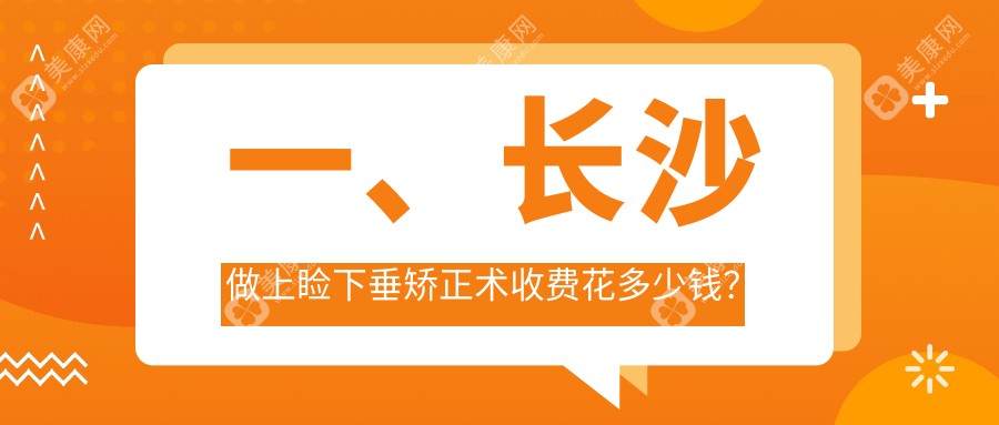 长沙上睑下垂矫正术价格一览，博视、吉强、裕湘眼科哪家更实惠？