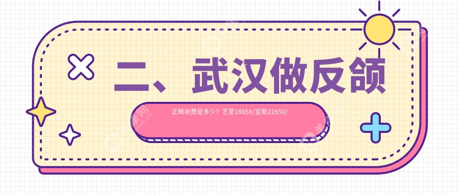 二、武汉做反颌正畸收费是多少？艺星18658/宜新22650/橙美16698