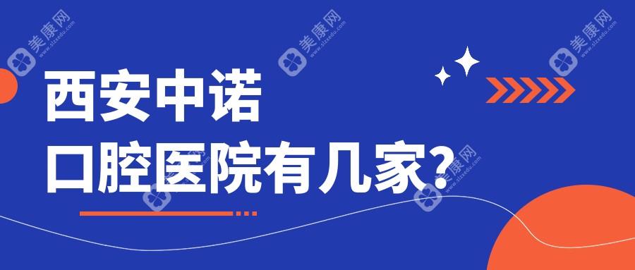 西安中诺口腔医院有几家？