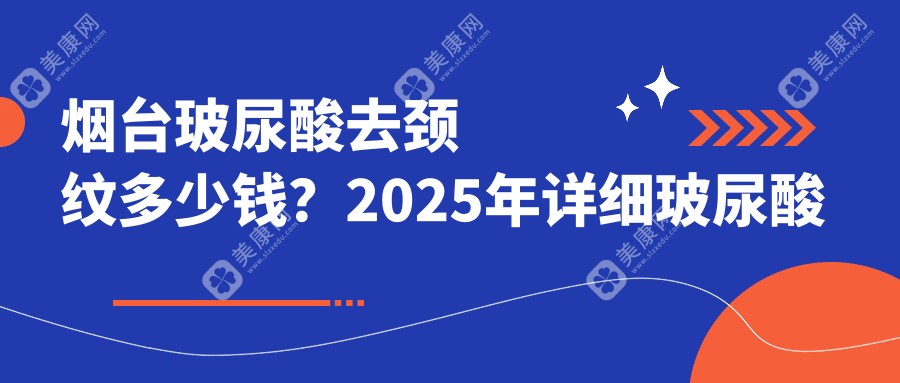 烟台玻尿酸去颈纹多少钱？2025年详细玻尿酸去颈纹价目表