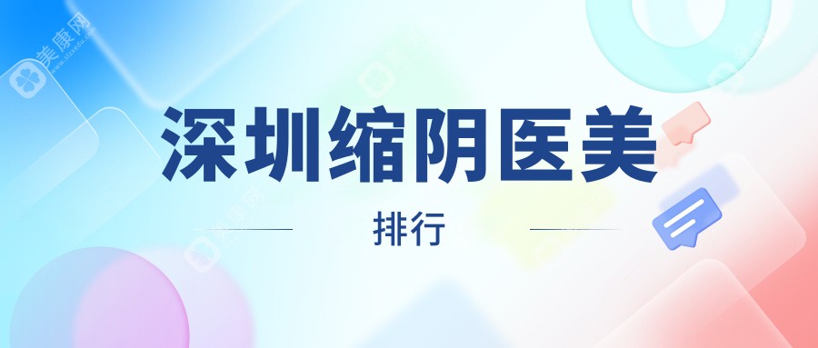 深圳专业缩阴医美机构TOP10榜单 附价格表及医院详细地址