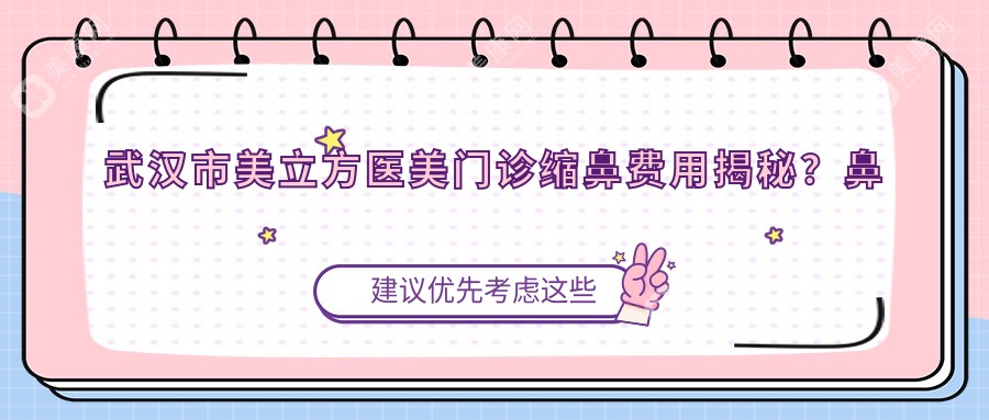 武汉市美立方医美门诊缩鼻费用揭秘？鼻翼缩小1W+ 鼻综合2W+ 隆鼻修复3W+