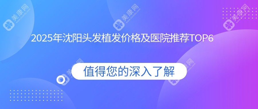 2025年沈阳头发植发价格及医院推荐TOP6