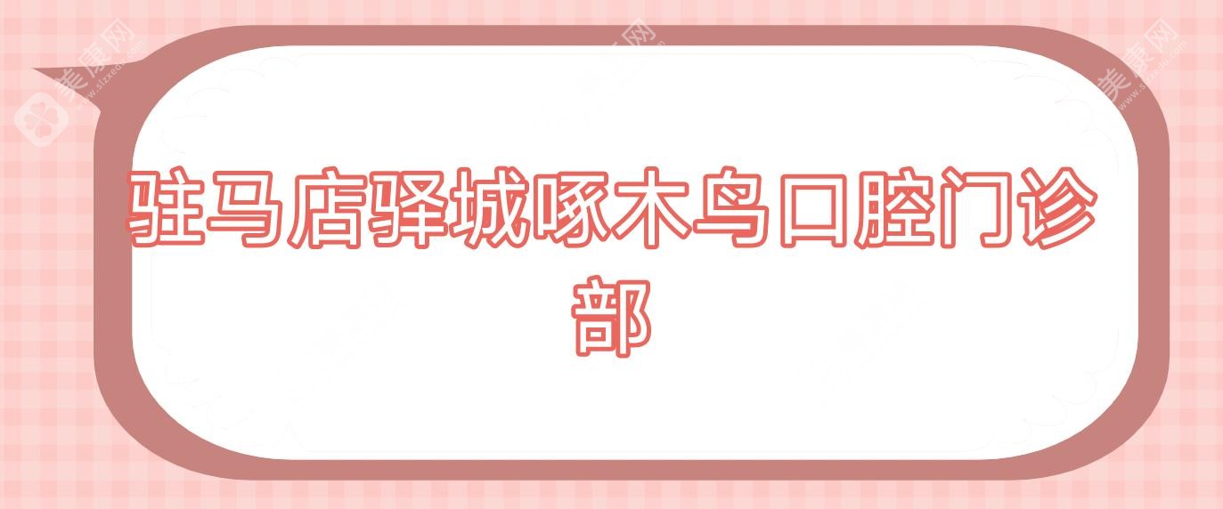 驻马店驿城啄木鸟口腔门诊部