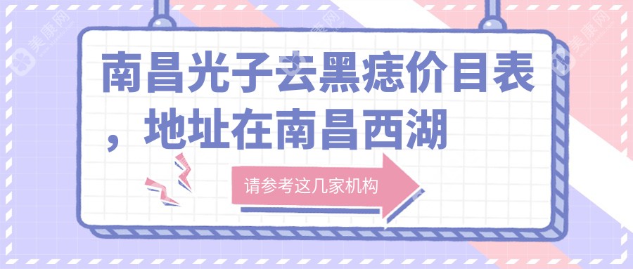 南昌光子去黑痣价目表，地址在南昌西湖区/新建区/南昌县光子去黑痣收费在390-3790元