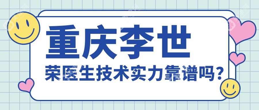 重庆李世荣医生技术实力靠谱吗？