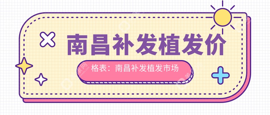 南昌补发植发价格表：南昌补发植发市场均价及各医院报价参照 