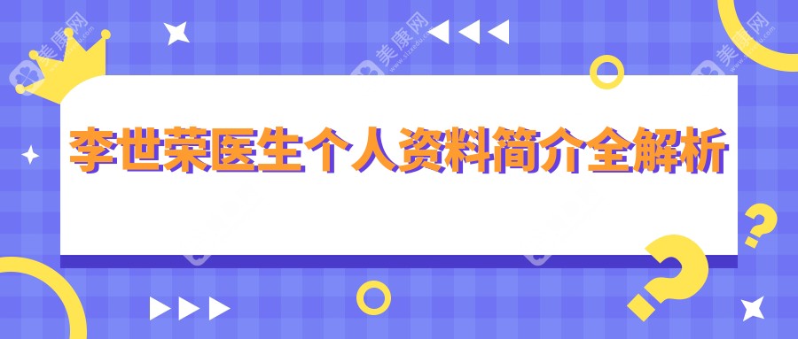 李世荣医生个人资料简介-手术靠谱吗？4.8万元起术后真的超满意！