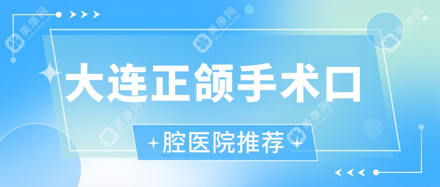 大连正颌手术费用详解：含舌侧牙齿矫正、扩弓器及下巴后缩矫正收费标准