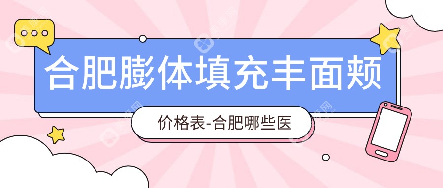 合肥膨体填充丰面颊价格表-合肥哪些医院膨体填充丰面颊成果较好且收费合理