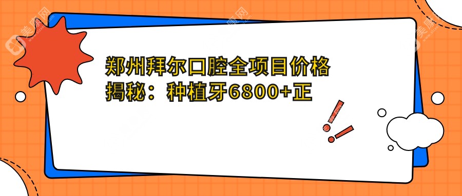 郑州拜尔口腔全项目价格揭秘：种植牙6800+正畸9500+补牙300元起，实惠价单来袭