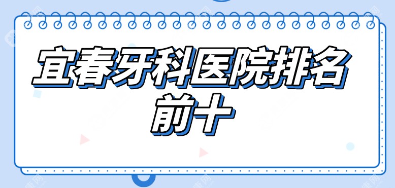 宜春牙科医院排名前十(2025推荐)前3地址都在袁州区