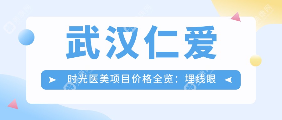 武汉仁爱时光医美项目价格全览：埋线眼综合3K起, 吸脂嗨体乔雅登详价, 脂肪填充鼻综合超声炮特惠