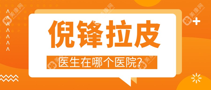 倪锋拉皮医生在哪个医院?看伯思立医院预约攻略+价格避坑指南(2025小切口拉皮2.88w起)