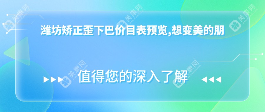 潍坊矫正歪下巴价目表预览,想变美的朋友能够参考