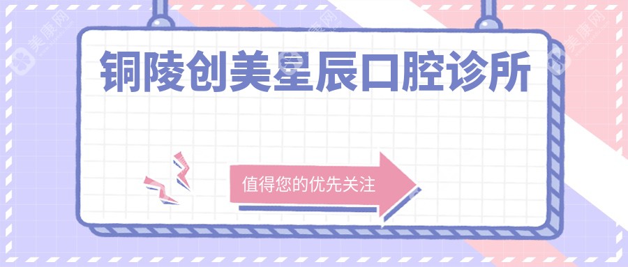 2025年铜陵牙齿矫正医院排名：创美星辰等口腔诊所种植牙及正畸费用详解