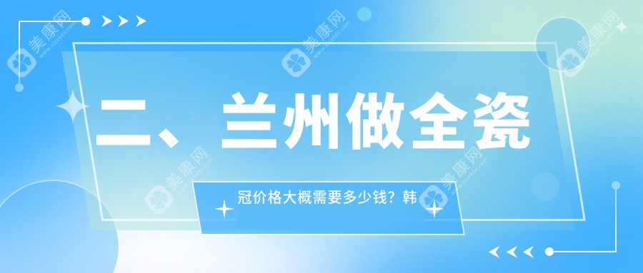 二、兰州做全瓷冠价格大概需要多少钱？韩美810、一柚860、瑞和830