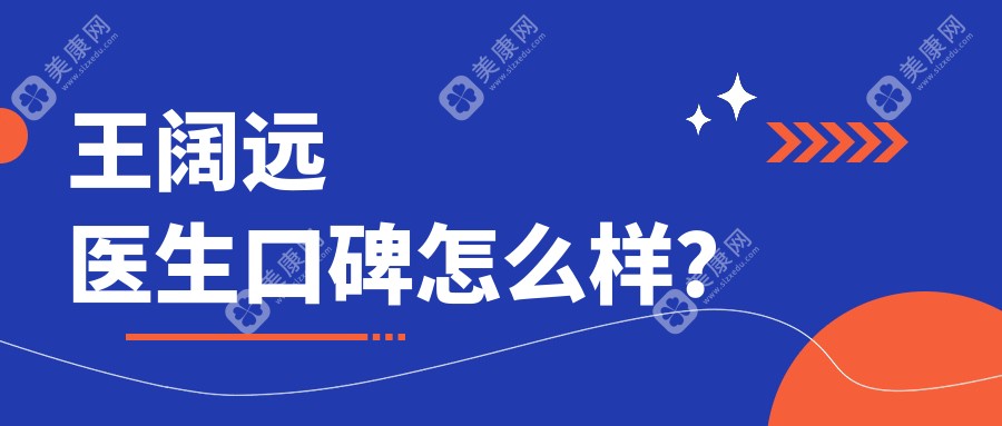 王阔远医生口碑怎么样?馒化脸修复+颧弓调整等病例解析(附坐诊医院)