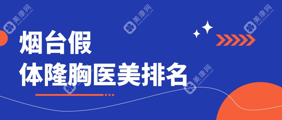 烟台假体隆胸医美医院排名榜单揭晓 优质假体隆胸服务仅需12000元起