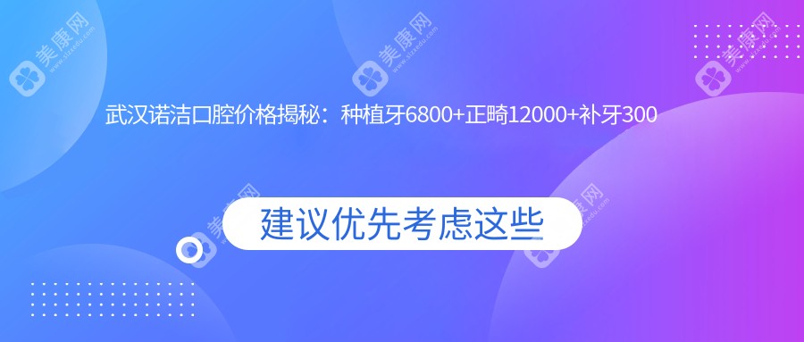 武汉诺洁口腔价格揭秘：种植牙6800+正畸12000+补牙300元起实惠优选