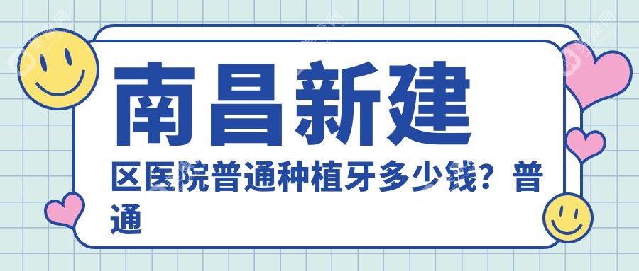 南昌新建区医院普通种植牙多少钱？普通种植牙3269元|延期种植牙3k|常规种植牙3k起