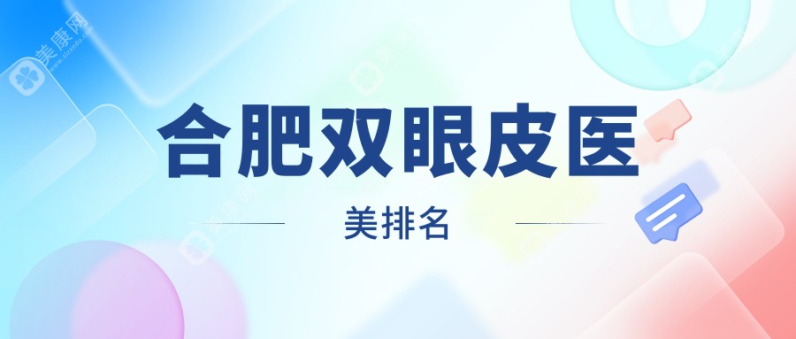 安徽合肥双眼皮医美排行揭晓：十强机构推荐，芬格嘉美、台美丽格、华美等上榜