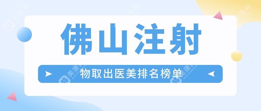 佛山地区注射物取出医美机构排行榜，权威推荐附带详细价格表