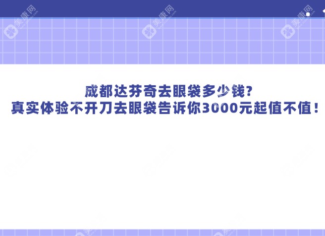 成都达芬奇去眼袋多少钱?真实体验不开刀去眼袋告诉你3000元起值不值！