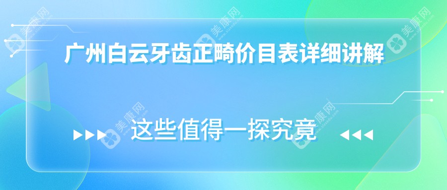 广州白云区牙齿正畸价格大揭秘，附上正畸费用表及热门医院地址