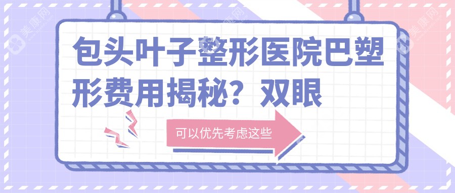 包頭葉子整形醫(yī)院巴塑形費用揭秘？雙眼皮8K+ 隆鼻1.5W+ 吸脂塑形2W+