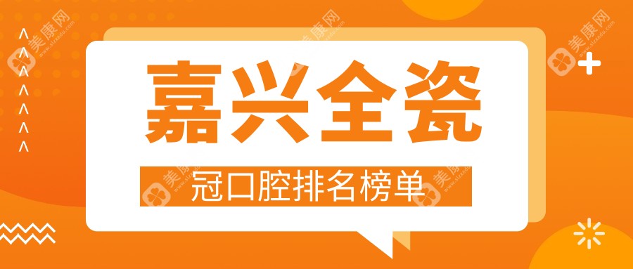 嘉兴地区全瓷冠口腔医院排名出炉 关注全瓷冠价格表不容错过