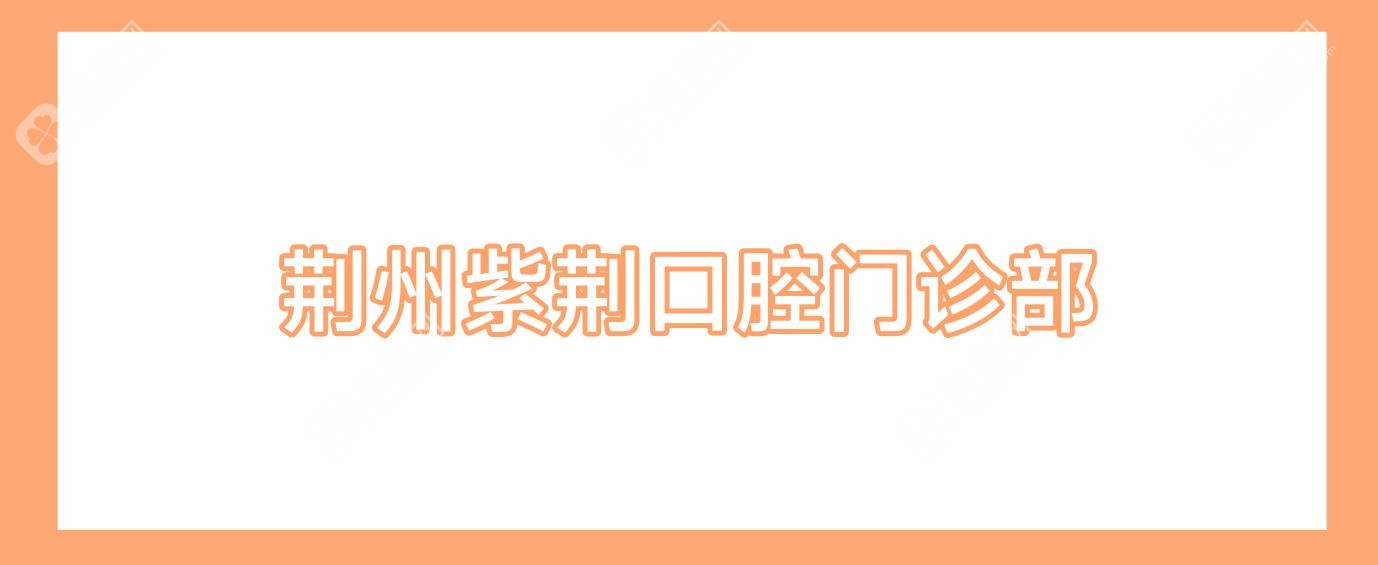 2025年荆州拔牙医院排名：李医生、白桦、梅义等口腔诊所拔牙技术哪家强？价格亲民是关键