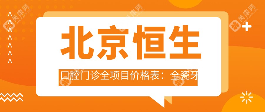 北京恒生口腔门诊全项目价格表：全瓷牙修复特惠+瓷贴面美白详价+牙齿矫正方案费用一览