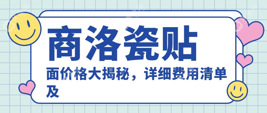 商洛瓷贴面价格大揭秘，详细费用清单及医院地址一并奉上