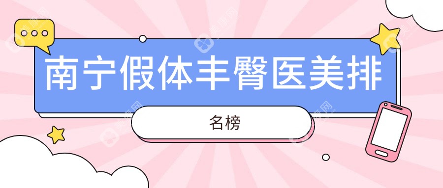 南宁假体丰臀热门医美机构TOP10揭晓，附丰臀价格表及医院详细地址