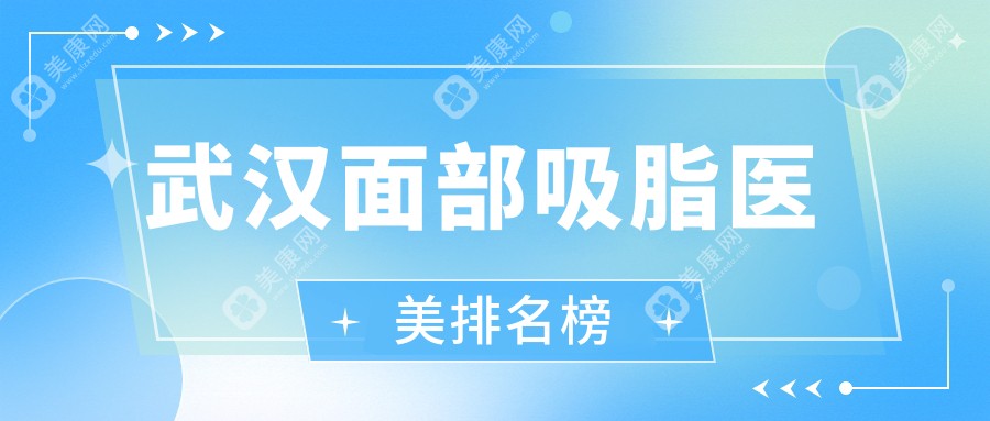 武汉面部吸脂精选！匠歆天巧、江城整形、韩辰等前10医美医院详解