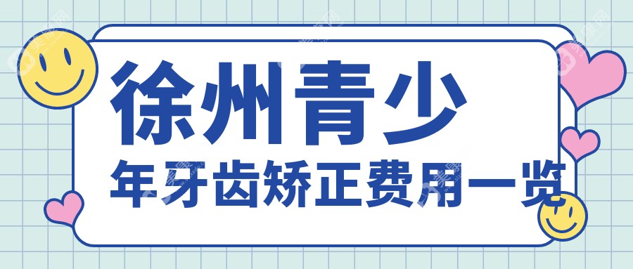 江苏徐州青少年牙齿矫正费用一览，这些知名口腔门诊报价大比拼-博医、星璨、新伟等