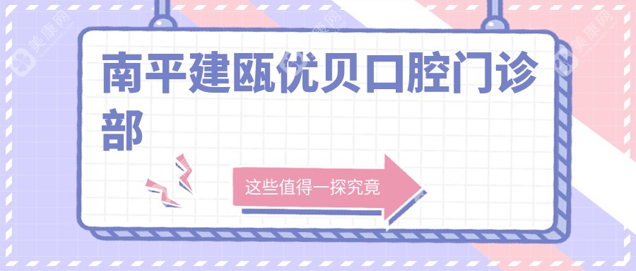 南平超声波洗牙价格排行：优贝&力名等口腔门诊部费用一览，关注清洁效果与性价比