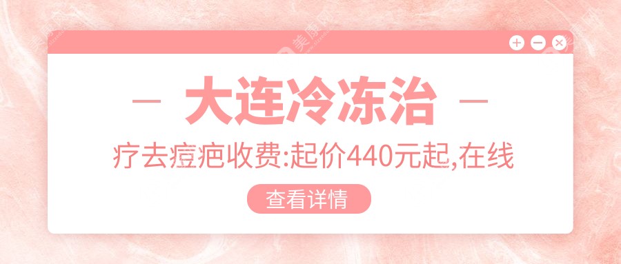 大连冷冻治疗去痘疤收费:起价440元起,在线预约医生