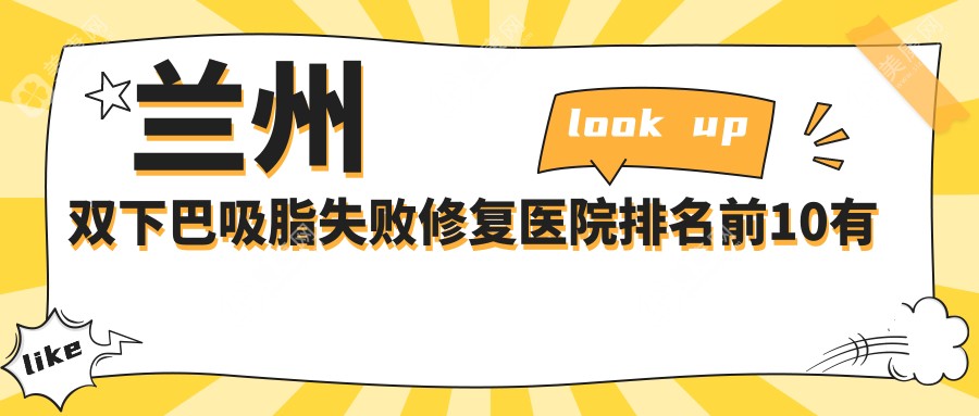 兰州双下巴吸脂失败修复医院排名前10有哪些兰州较好双下巴吸脂失败修复整形医院