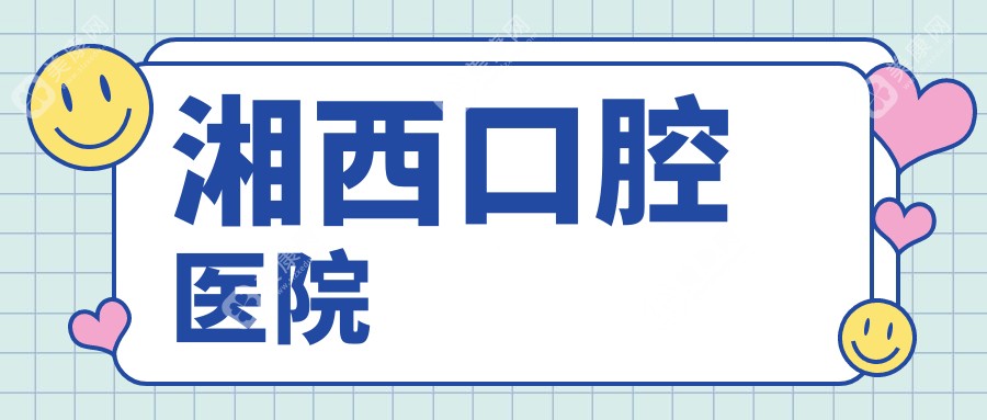 湘西补牙医院排名：仁爱等口腔诊所价格揭秘，多少钱一颗补牙详解