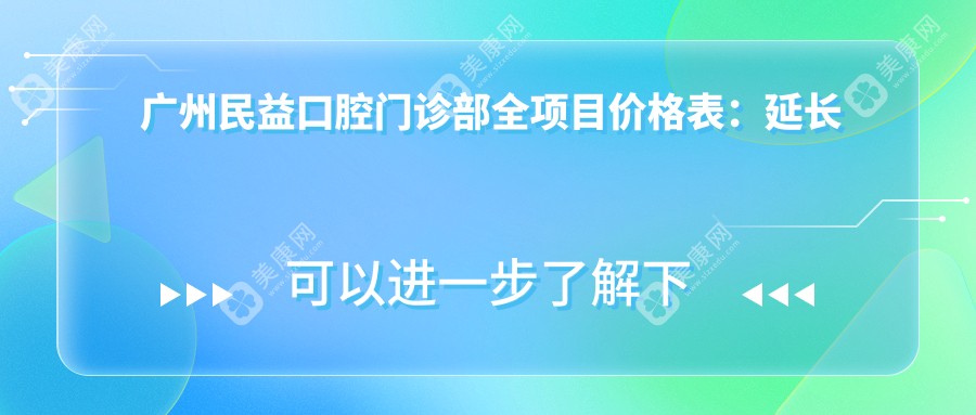 广州民益口腔门诊部全项目价格表：延长术详询, 贴面美化, 种植牙特惠, 全口/半口方案, 义齿服务费用一览