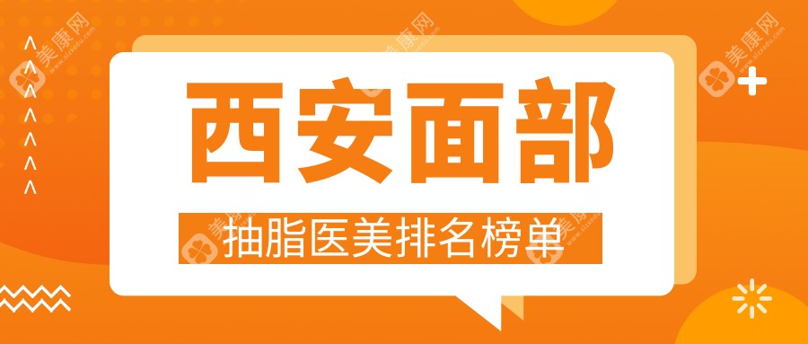 陕西西安面部抽脂医美医院排名出炉：晶肤、安和美阁等十强医院推荐