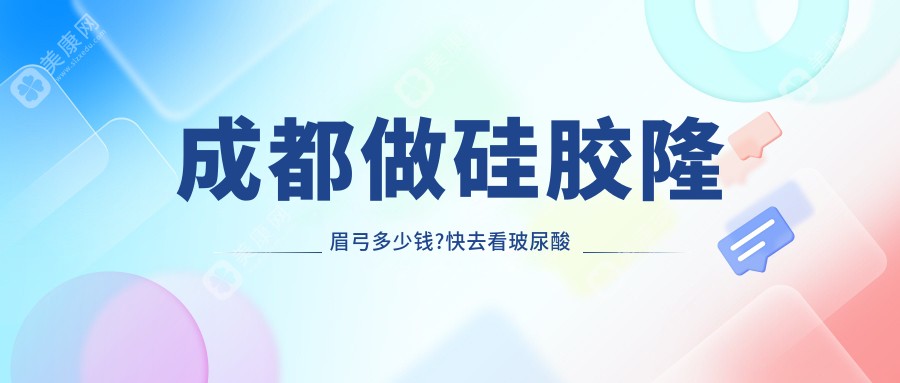 成都做硅胶隆眉弓多少钱?快去看玻尿酸垫眉弓和自体脂肪填充丰眉弓收费表