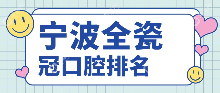 宁波做全瓷冠口碑好的口腔医院推荐，附上详细全瓷冠价格表参考