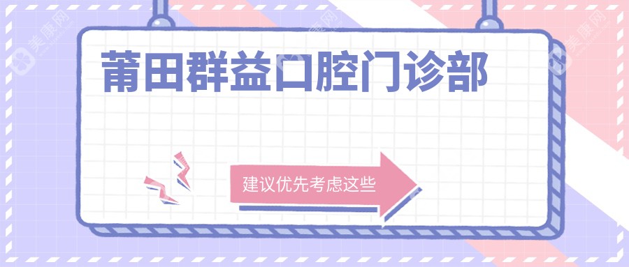 莆田洗牙医院排名：群益、君特、莆淘雅等门诊部价格及服务详解