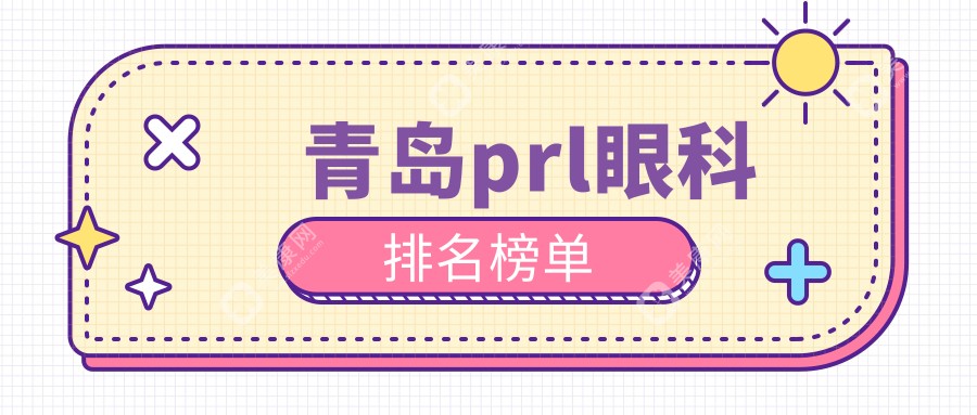 青岛PRL眼科手术优选医院揭晓 正规眼科机构做PRL价格30000元起